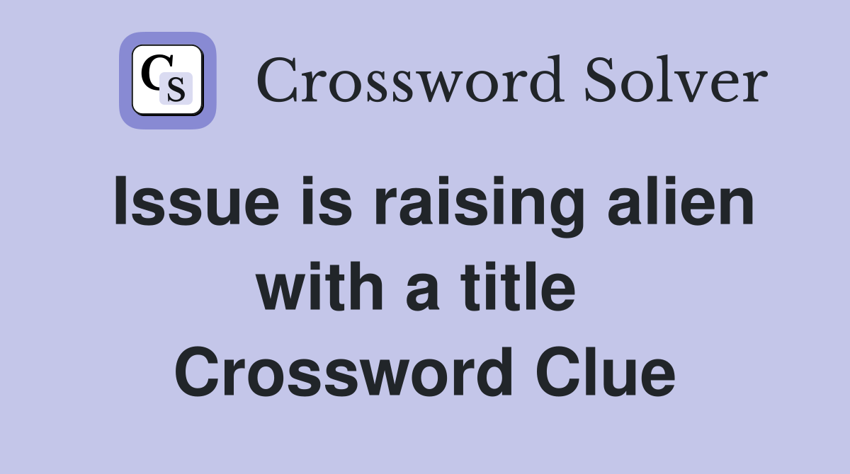 Issue is raising alien with a title  Crossword Clue