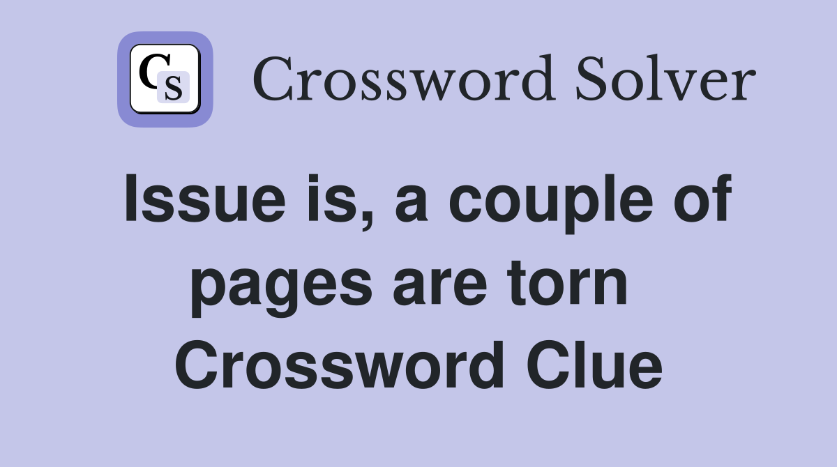 Issue is, a couple of pages are torn  Crossword Clue