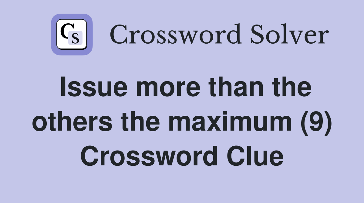 Issue more than the others the maximum (9) Crossword Clue
