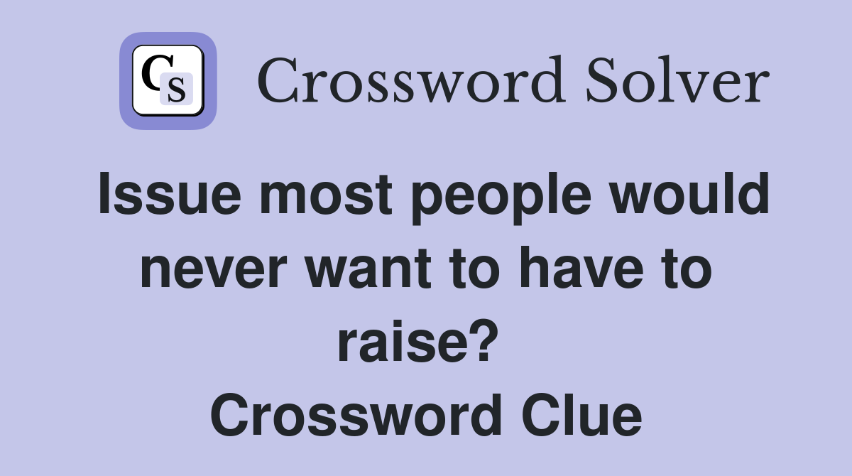 Issue most people would never want to have to raise?  Crossword Clue
