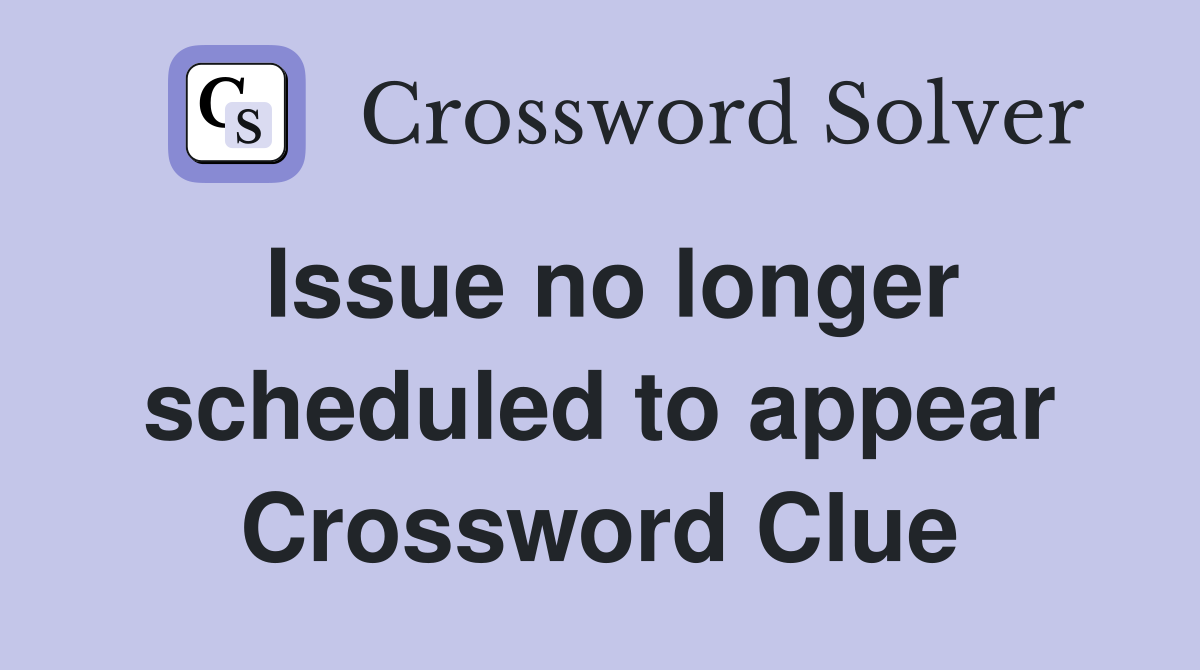 Issue no longer scheduled to appear Crossword Clue