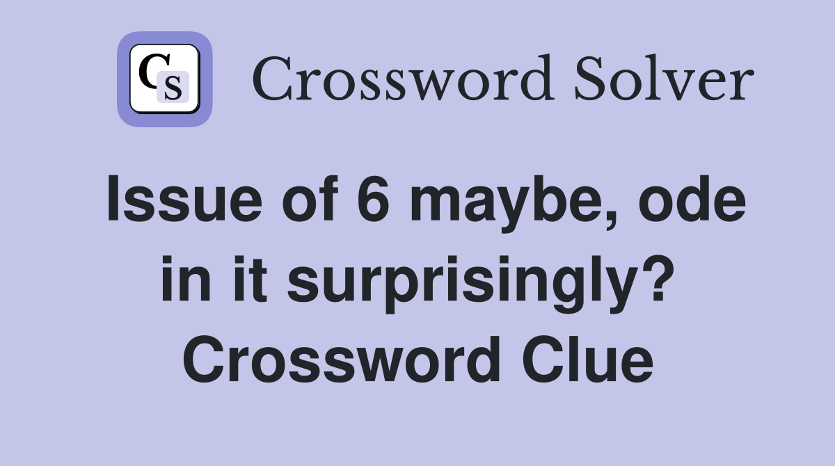 Issue of 6 maybe, ode in it surprisingly? Crossword Clue