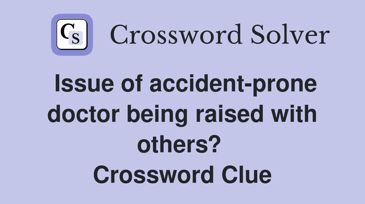 Issue of accident-prone doctor being raised with others?  Crossword Clue