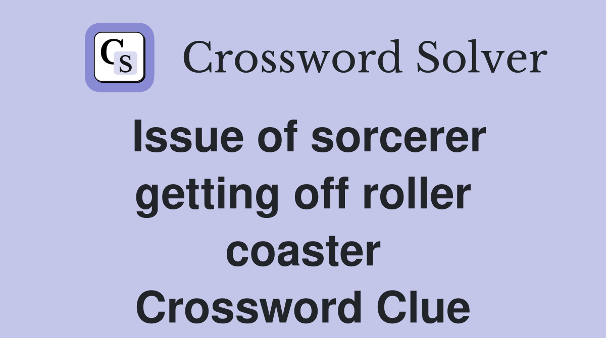 Issue of sorcerer getting off roller coaster Crossword Clue