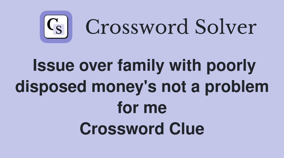 Issue over family with poorly disposed money's not a problem for me Crossword Clue