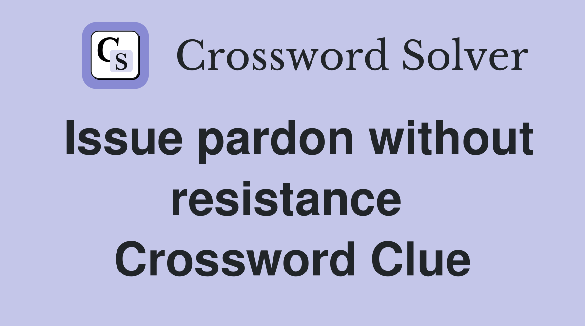 Issue pardon without resistance  Crossword Clue