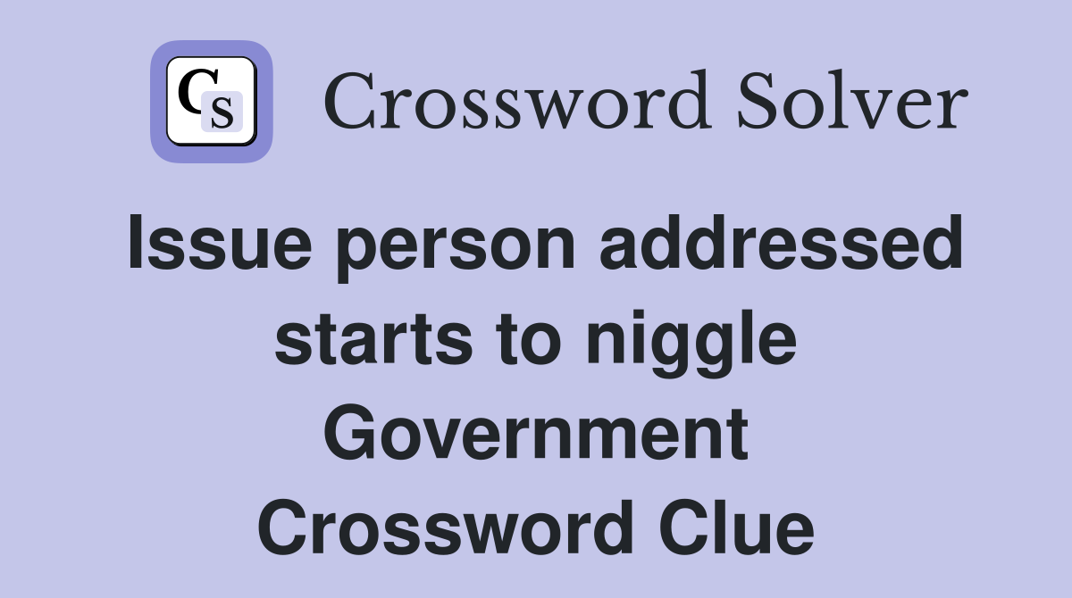 Issue person addressed starts to niggle Government Crossword Clue