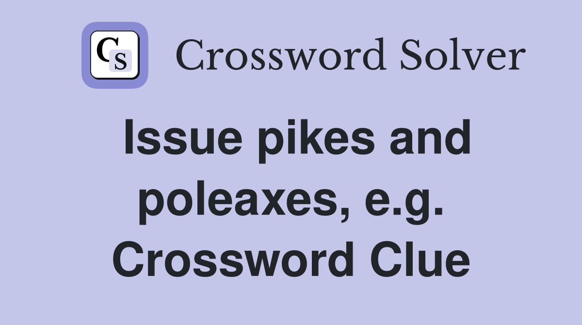 Issue pikes and poleaxes, e.g. Crossword Clue