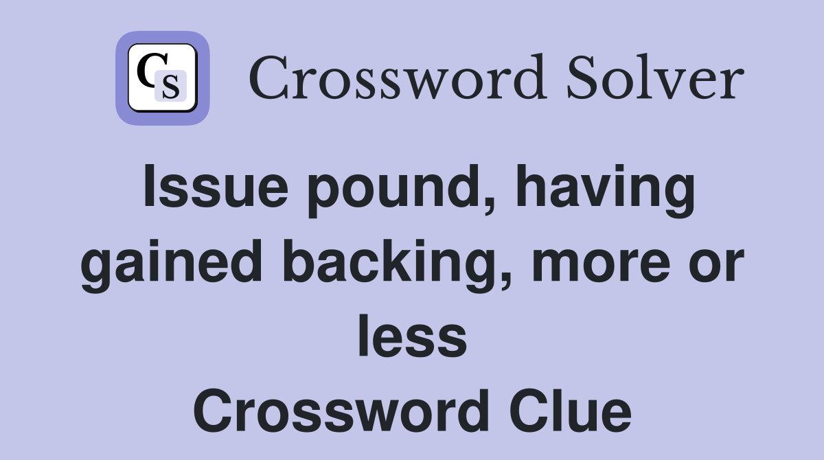 Issue pound, having gained backing, more or less Crossword Clue