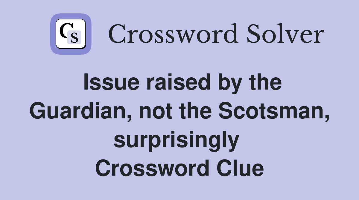 Issue raised by the Guardian, not the Scotsman, surprisingly  Crossword Clue