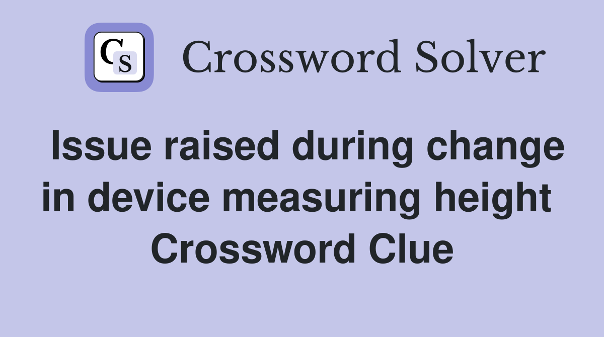 Issue raised during change in device measuring height  Crossword Clue