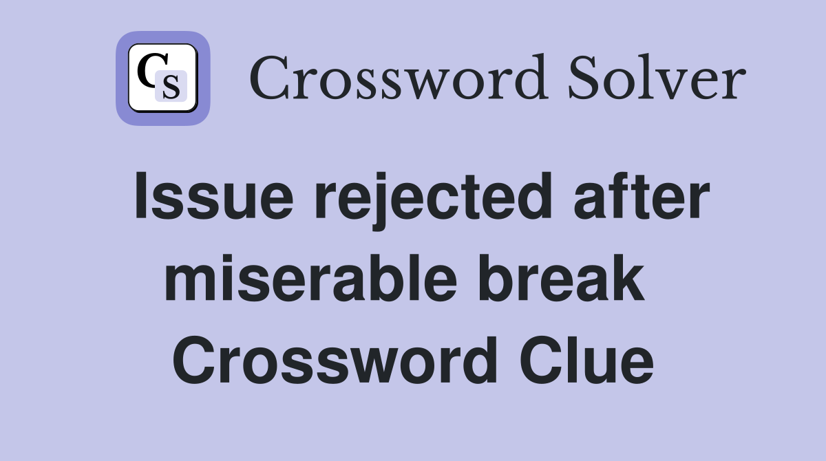 Issue rejected after miserable break  Crossword Clue