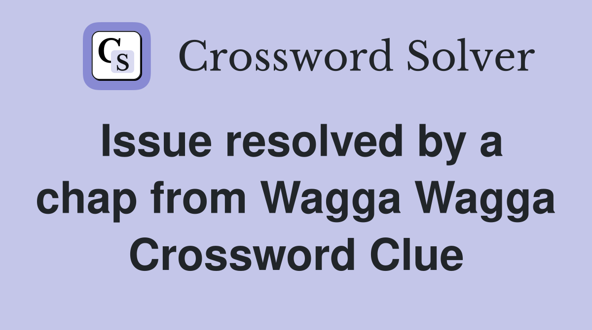 Issue resolved by a chap from Wagga Wagga Crossword Clue