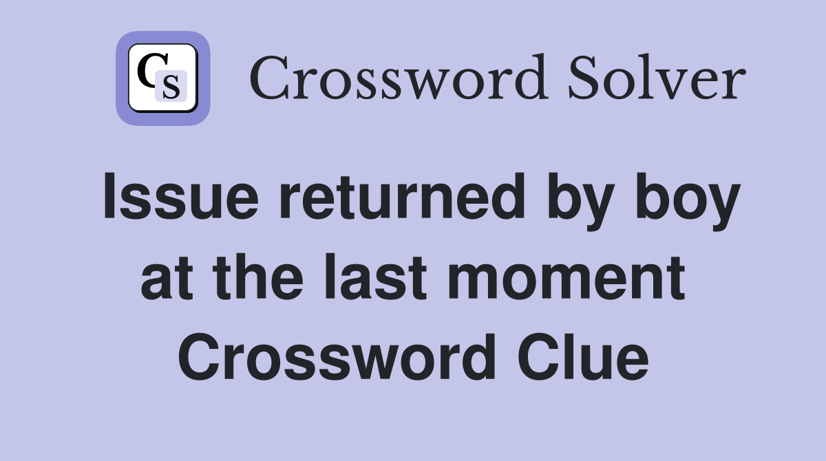 Issue returned by boy at the last moment Crossword Clue