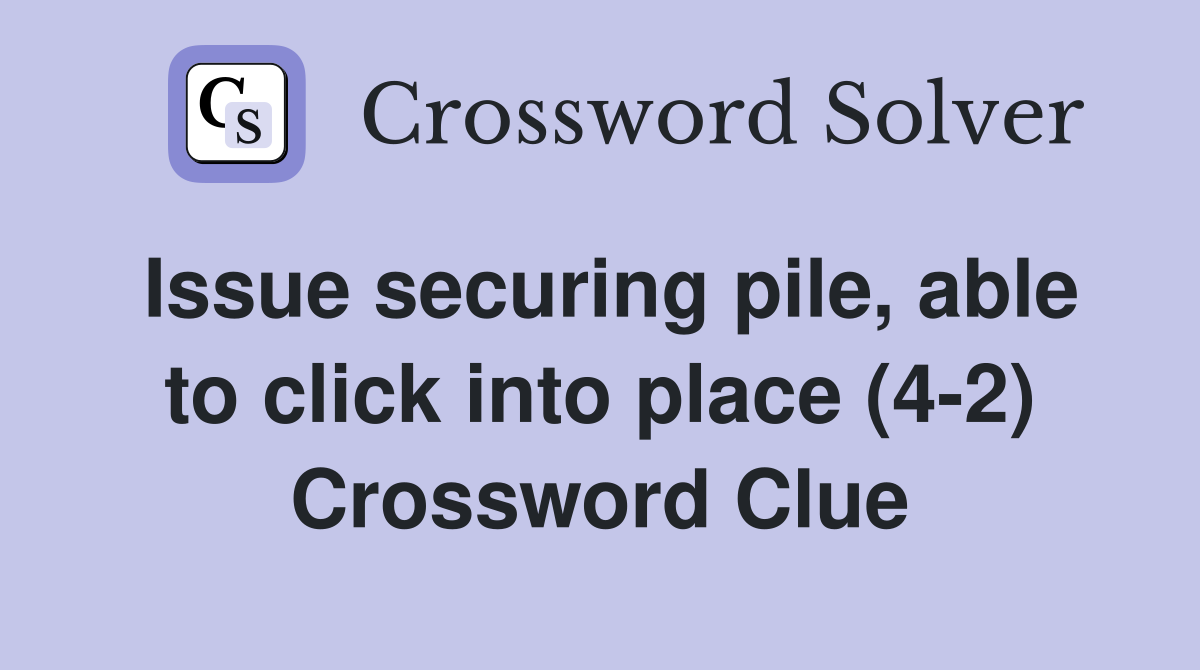Issue securing pile, able to click into place (4-2) Crossword Clue