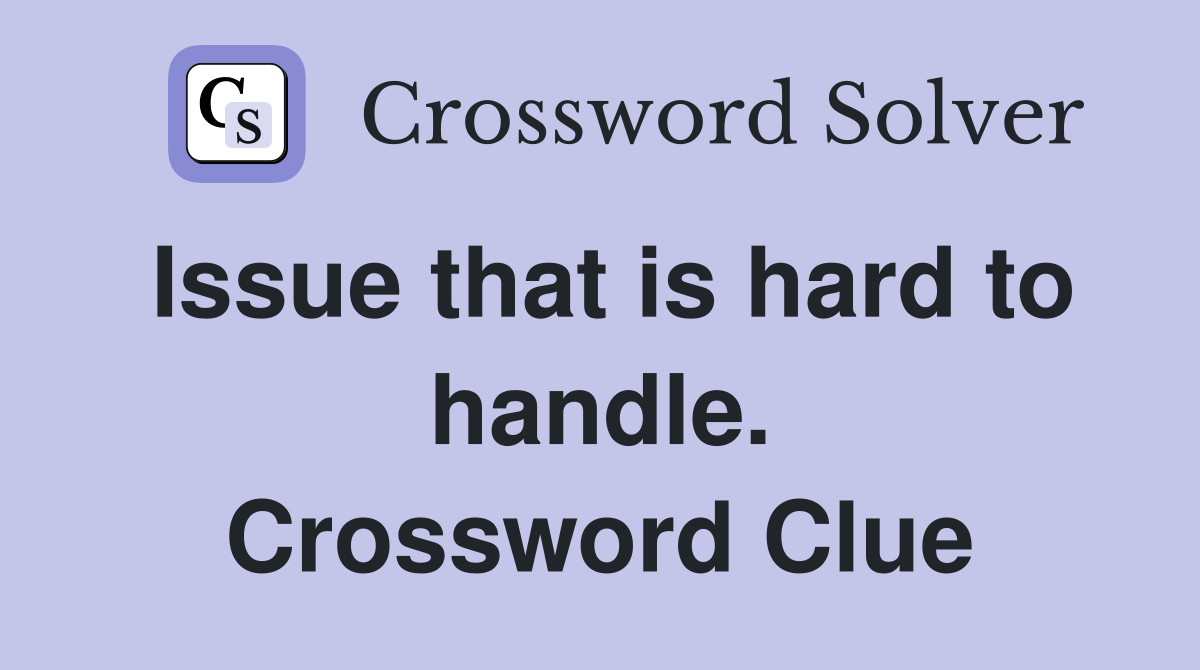 Issue that is hard to handle. Crossword Clue