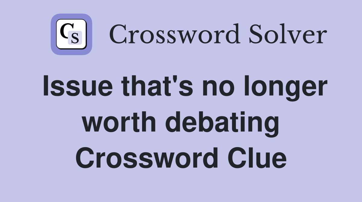 Issue that's no longer worth debating Crossword Clue