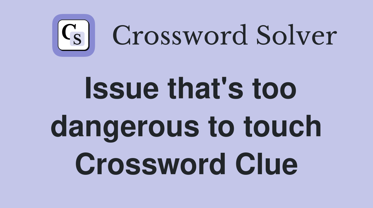 Issue that's too dangerous to touch Crossword Clue
