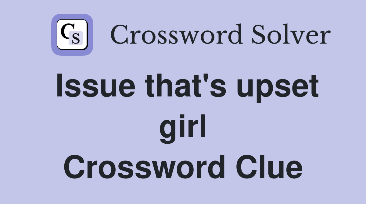 Issue that's upset girl Crossword Clue