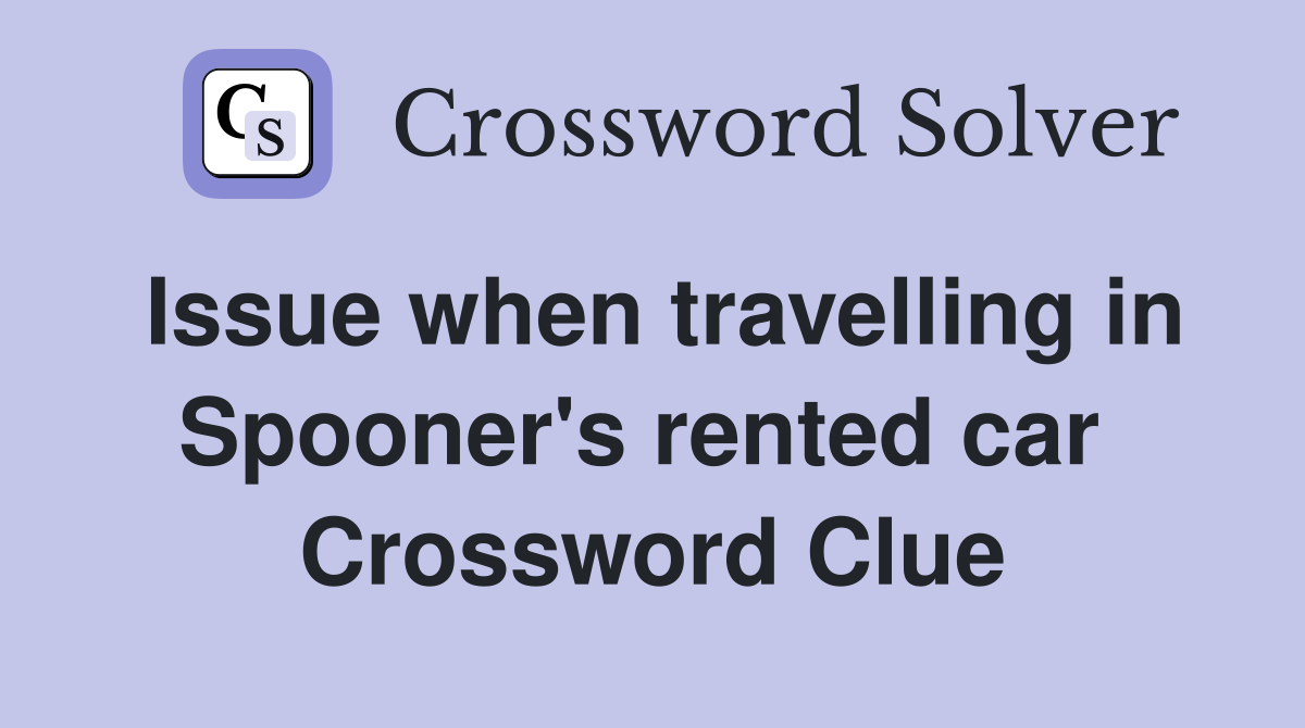 Issue when travelling in Spooner's rented car  Crossword Clue