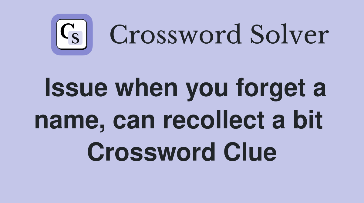 Issue when you forget a name, can recollect a bit  Crossword Clue