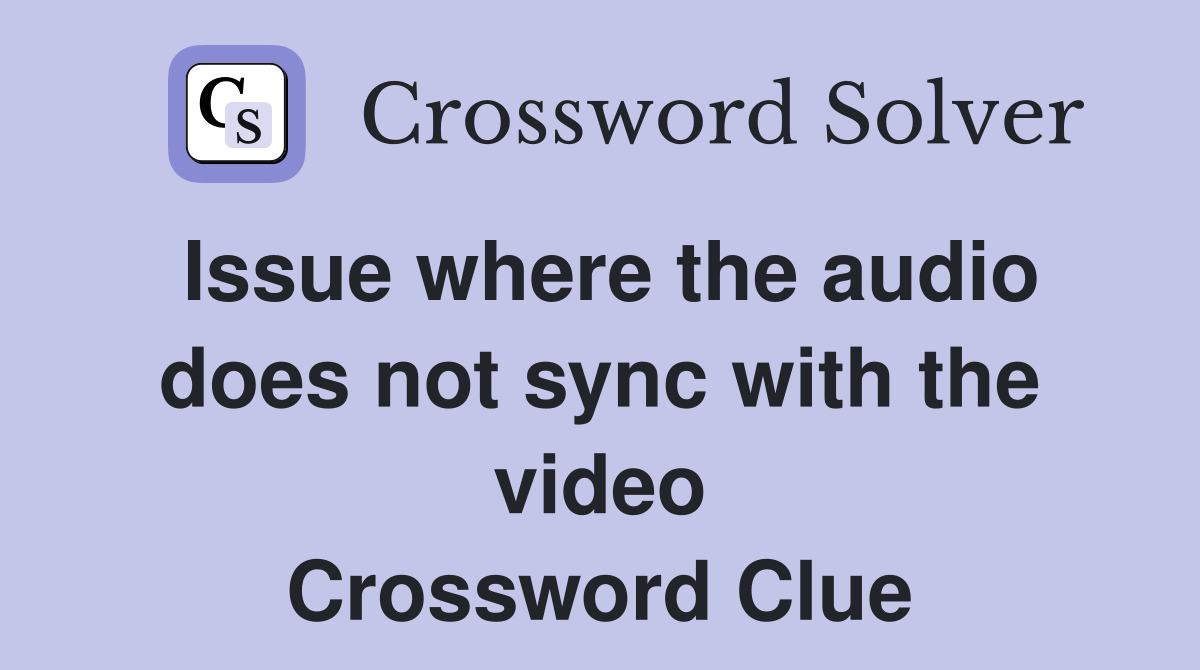 Issue where the audio does not sync with the video Crossword Clue