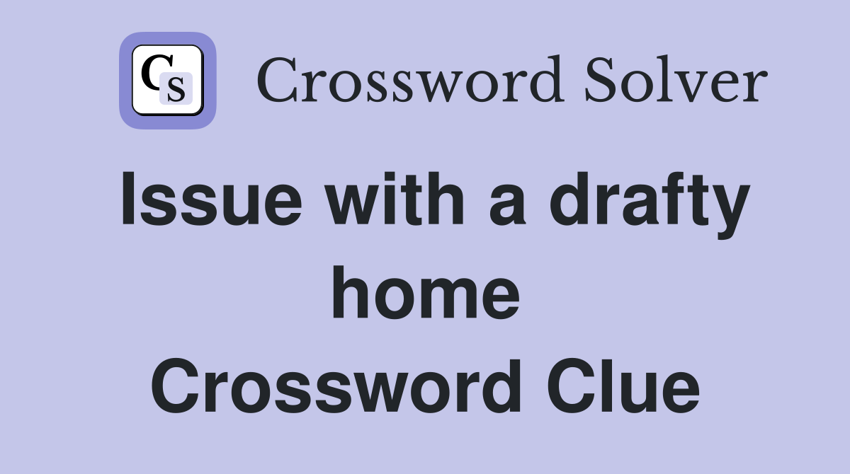 Issue with a drafty home Crossword Clue