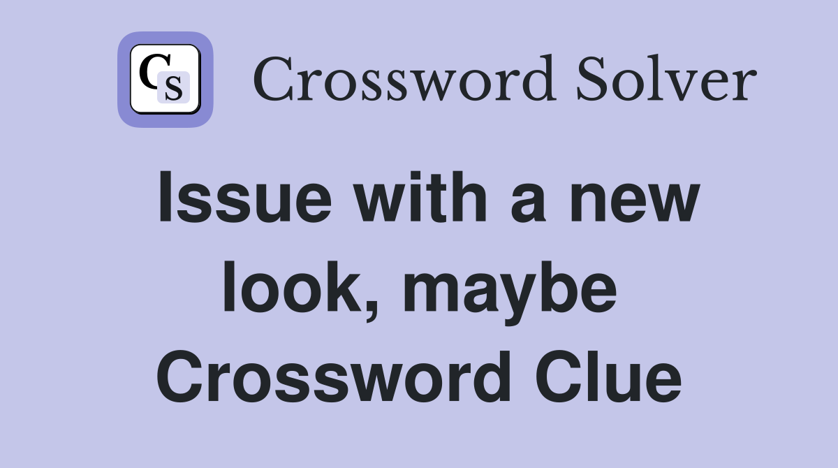 Issue with a new look, maybe Crossword Clue
