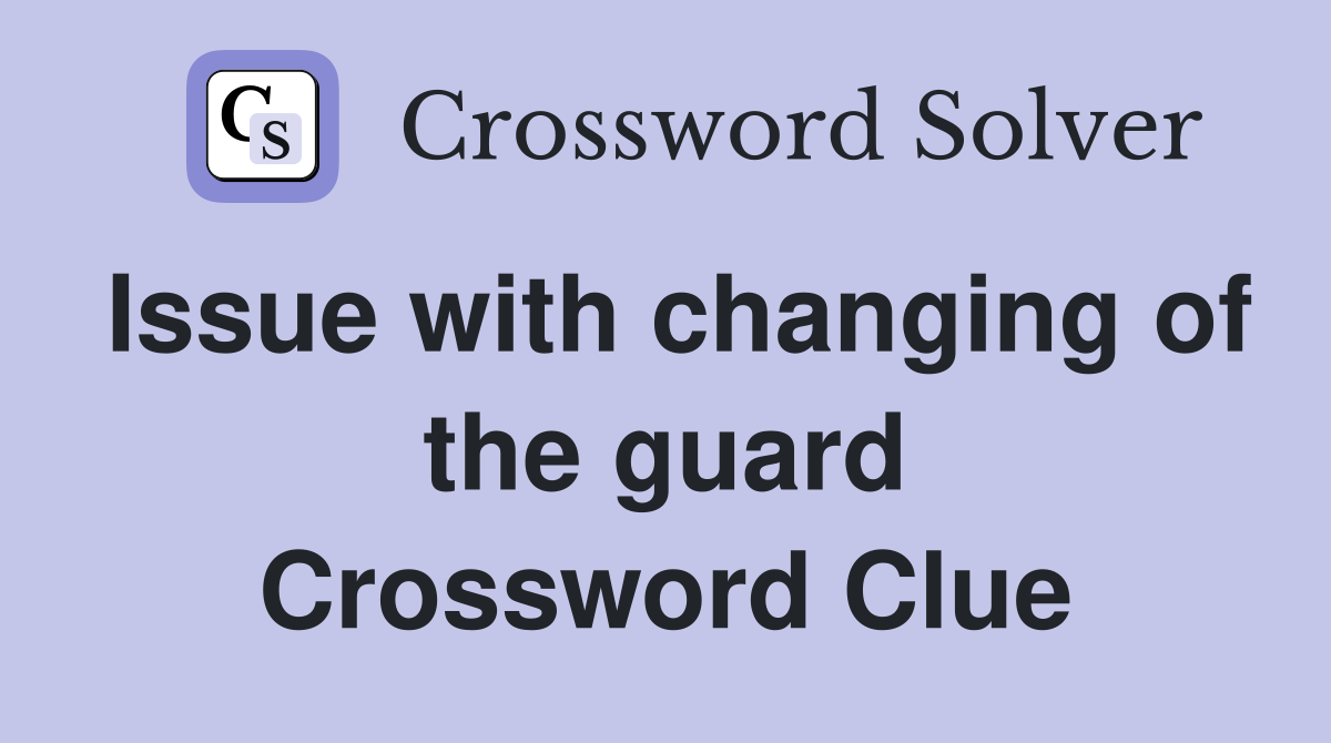 Issue with changing of the guard Crossword Clue