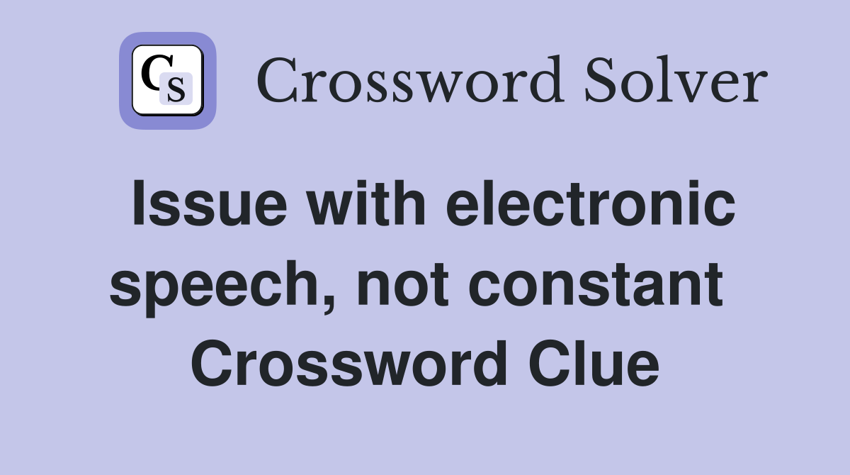 Issue with electronic speech, not constant  Crossword Clue