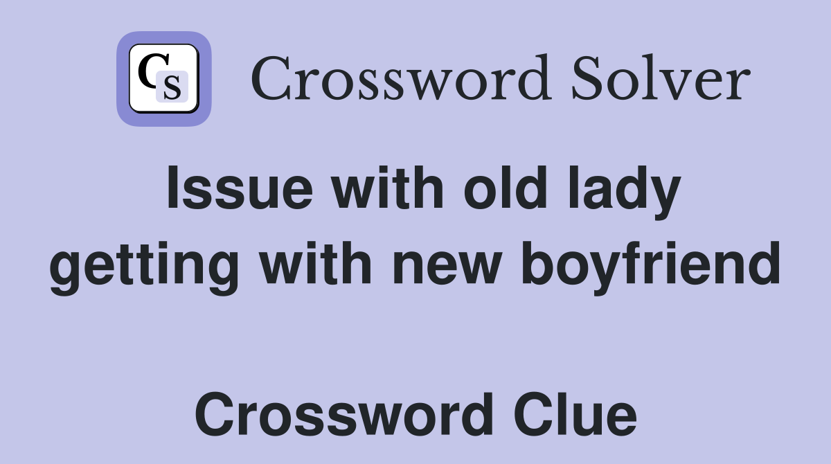 Issue with old lady getting with new boyfriend  Crossword Clue