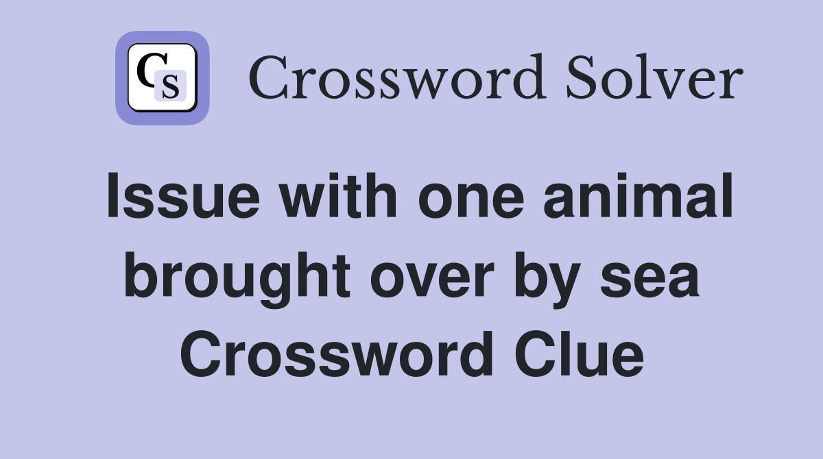 Issue with one animal brought over by sea Crossword Clue