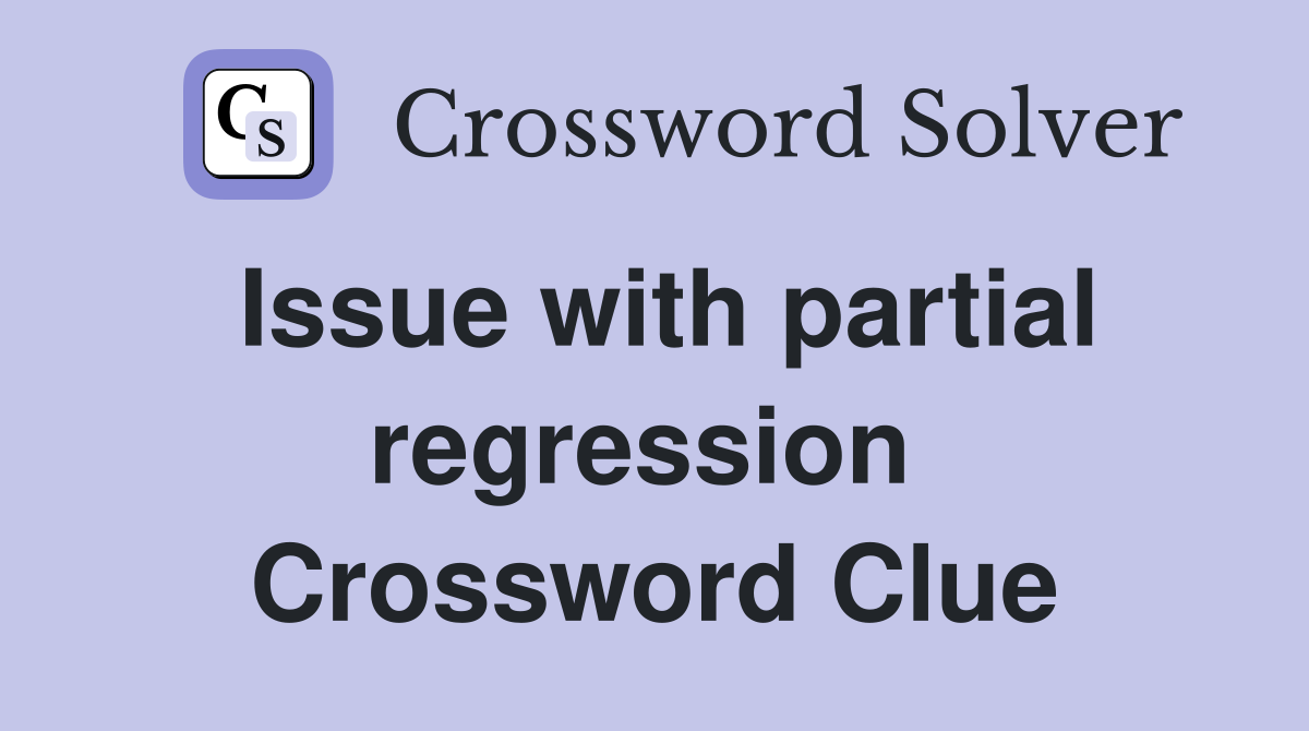 Issue with partial regression  Crossword Clue