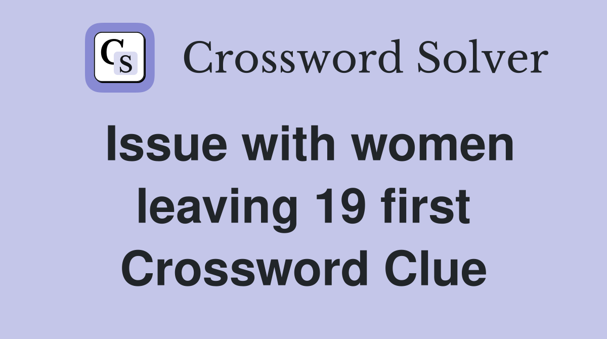 Issue with women leaving 19 first Crossword Clue