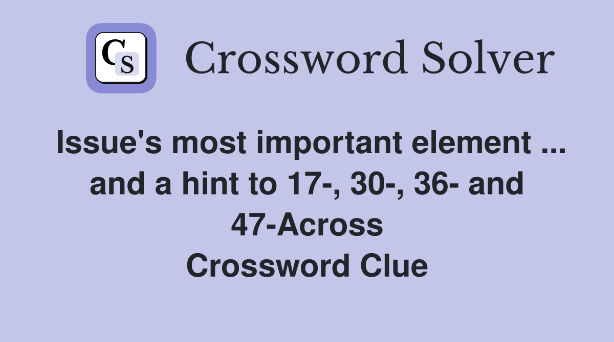 Issue's most important element ... and a hint to 17-, 30-, 36- and 47-Across Crossword Clue