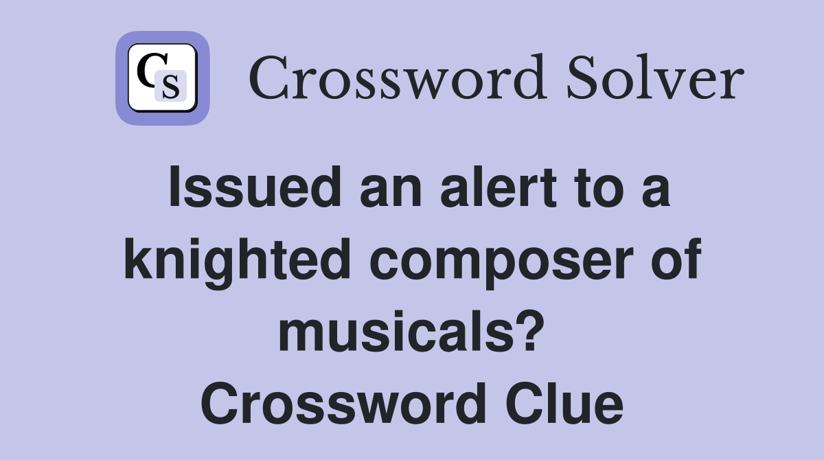 Issued an alert to a knighted composer of musicals? Crossword Clue