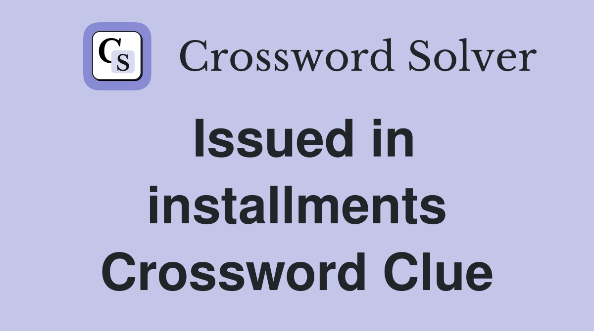 Issued in installments Crossword Clue