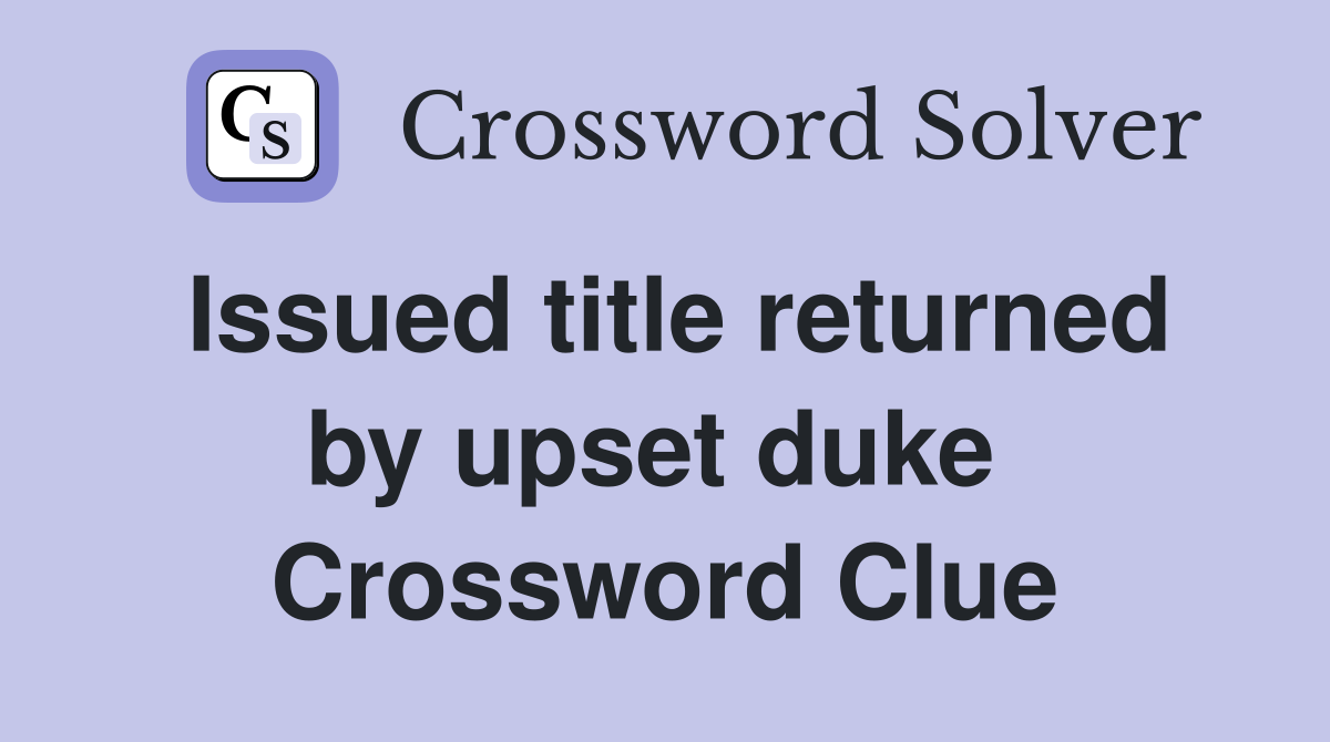 Issued title returned by upset duke  Crossword Clue