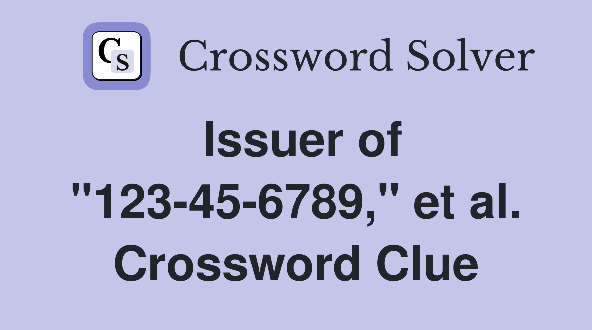 Issuer of "123-45-6789," et al. Crossword Clue