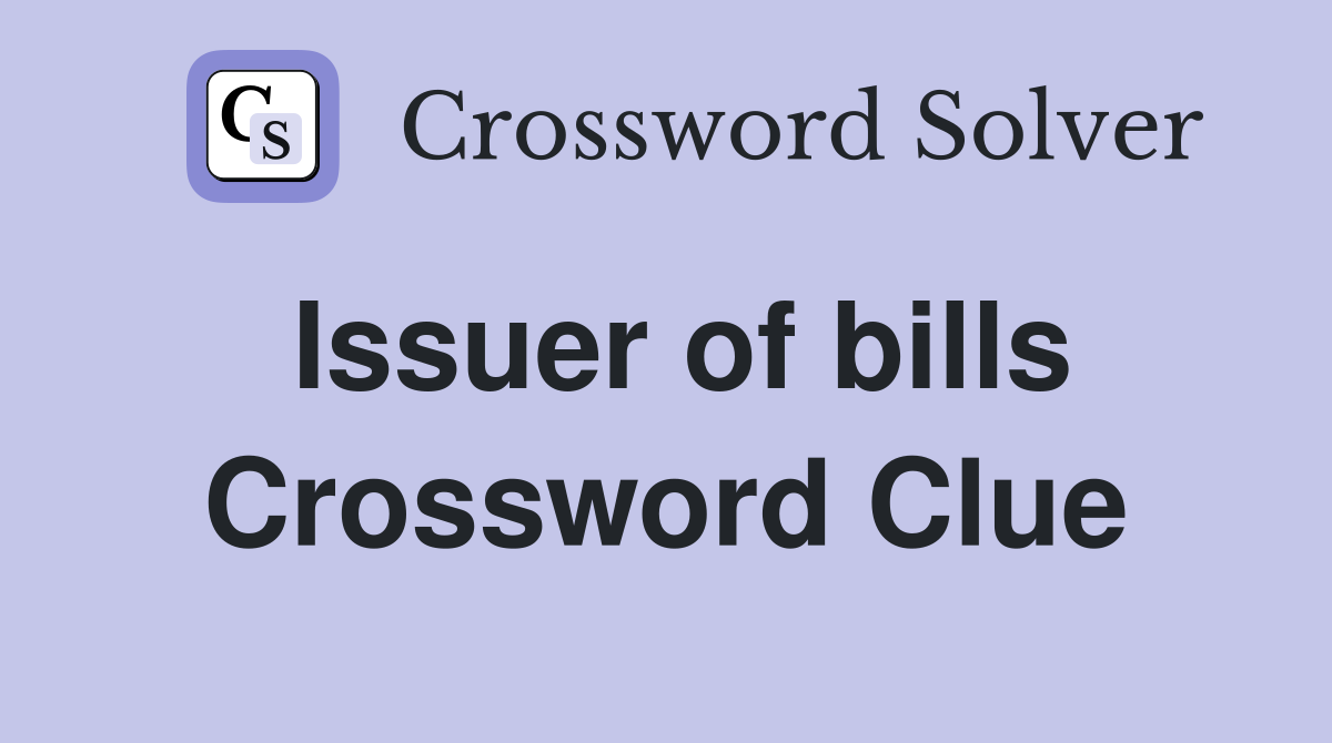 Issuer of bills Crossword Clue