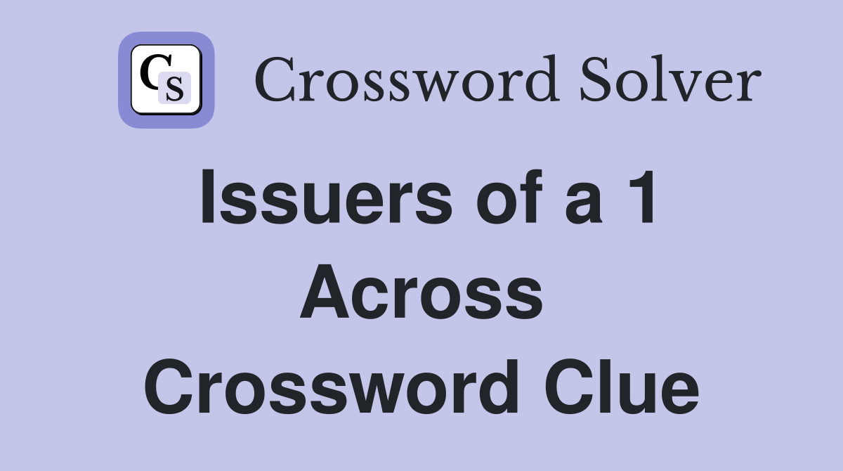 Issuers of a 1 Across Crossword Clue