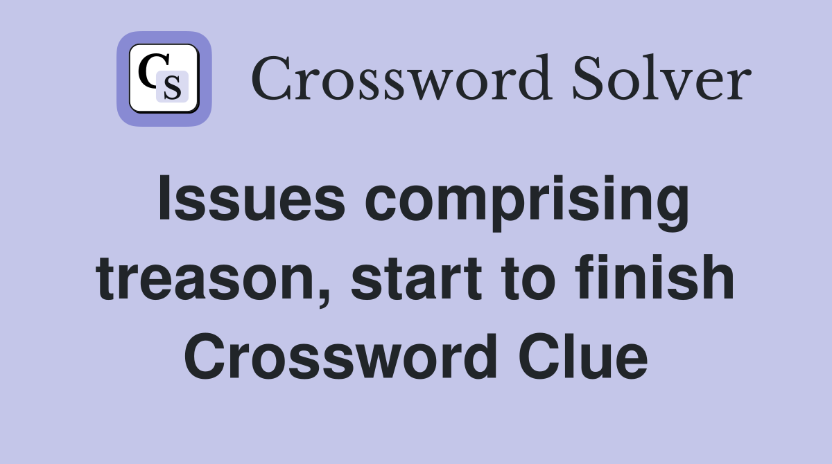 Issues comprising treason, start to finish Crossword Clue