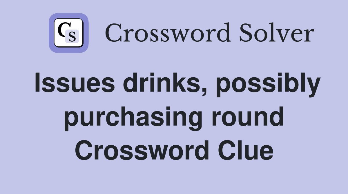 Issues drinks, possibly purchasing round Crossword Clue