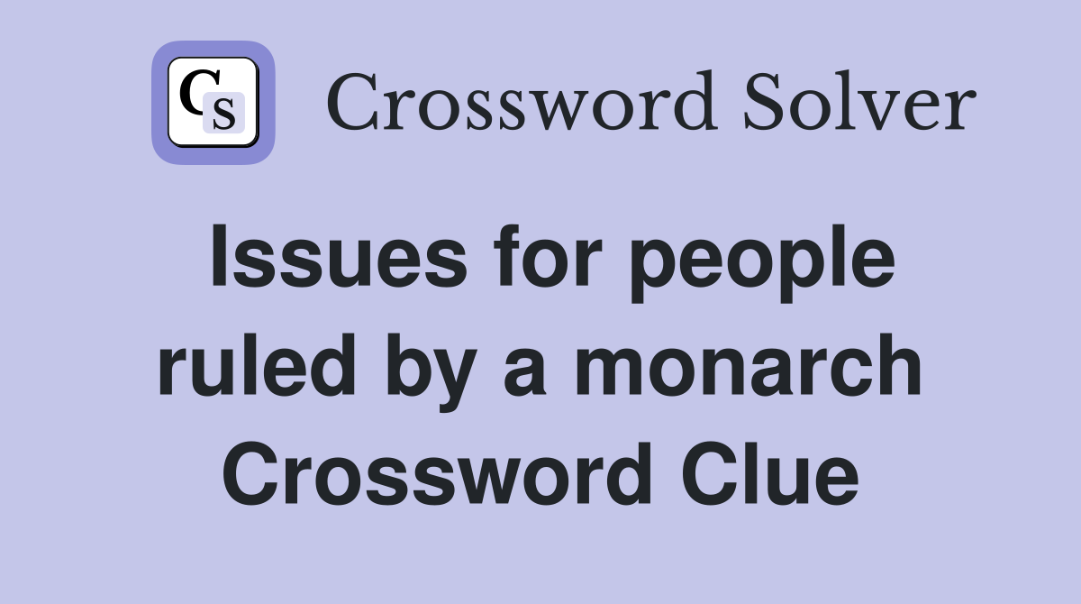Issues for people ruled by a monarch Crossword Clue
