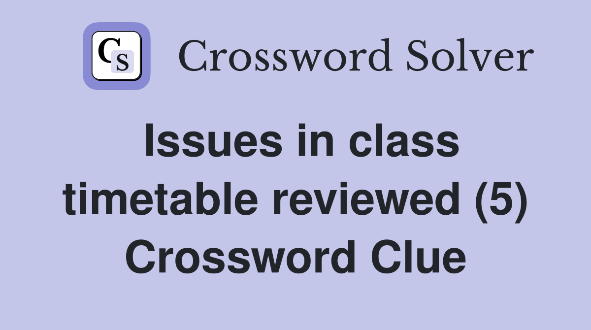 Issues in class timetable reviewed (5) Crossword Clue