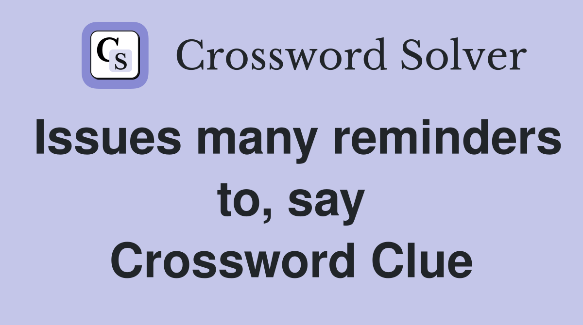 Issues many reminders to, say Crossword Clue