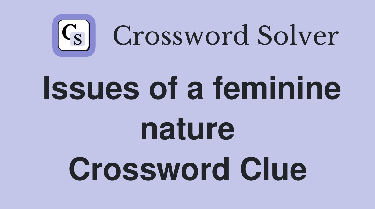 Issues of a feminine nature Crossword Clue