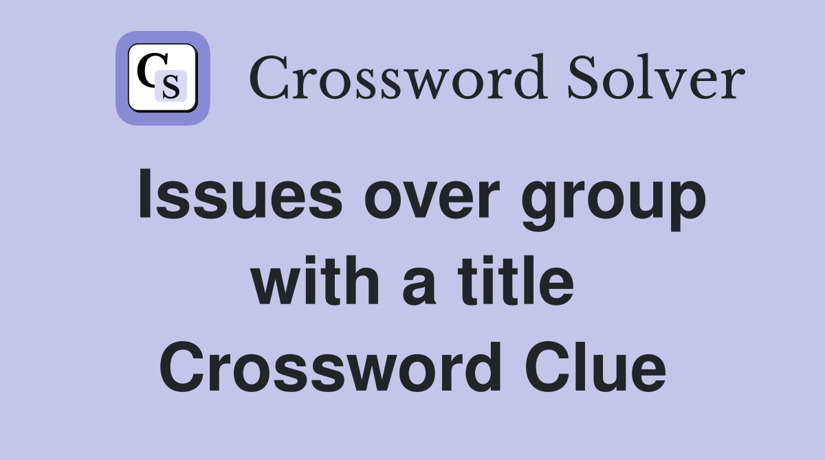 Issues over group with a title Crossword Clue