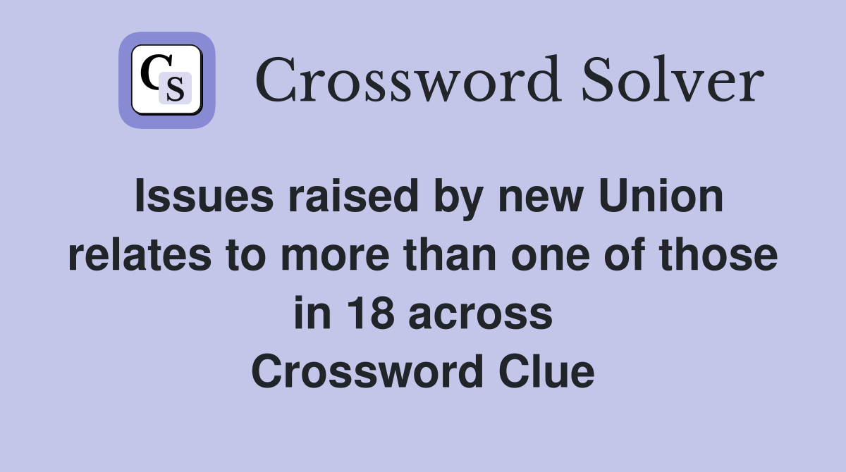 Issues raised by new Union relates to more than one of those in 18 across Crossword Clue