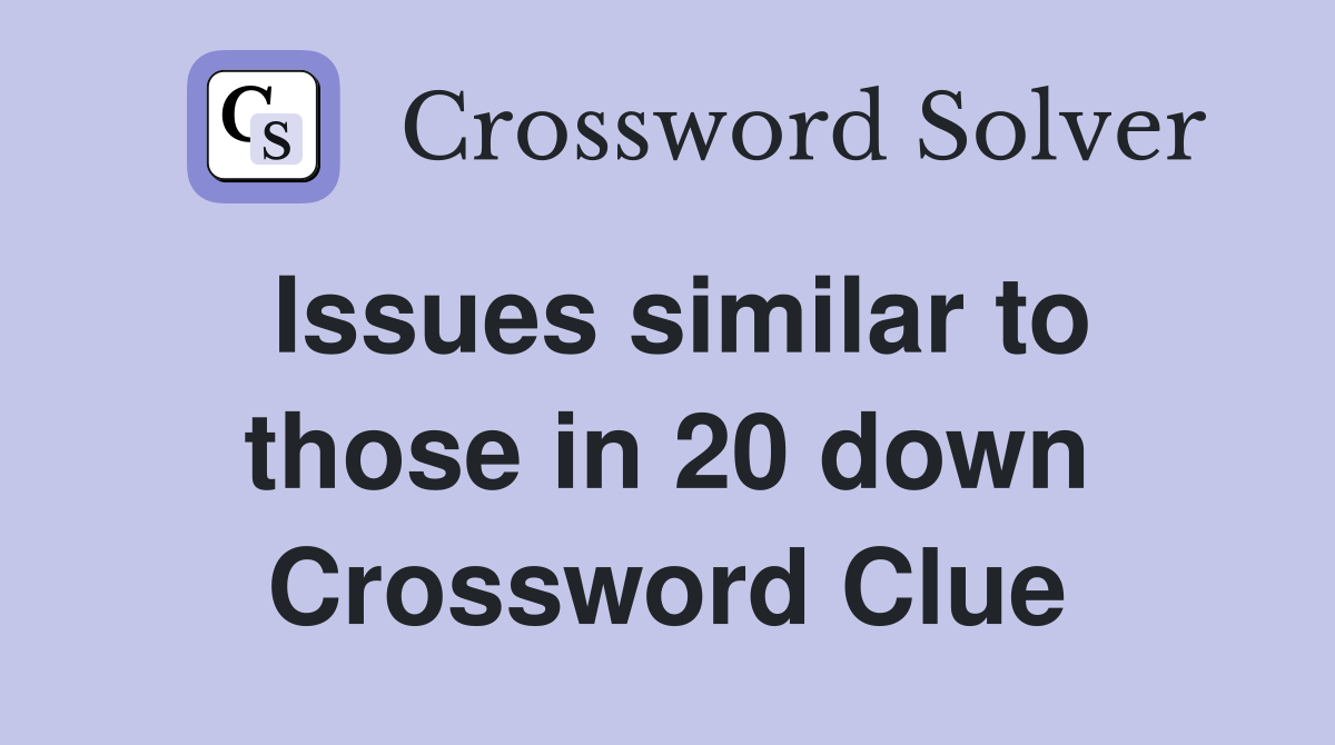 Issues similar to those in 20 down Crossword Clue